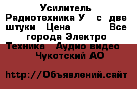 Усилитель Радиотехника-У101с .две штуки › Цена ­ 2 700 - Все города Электро-Техника » Аудио-видео   . Чукотский АО